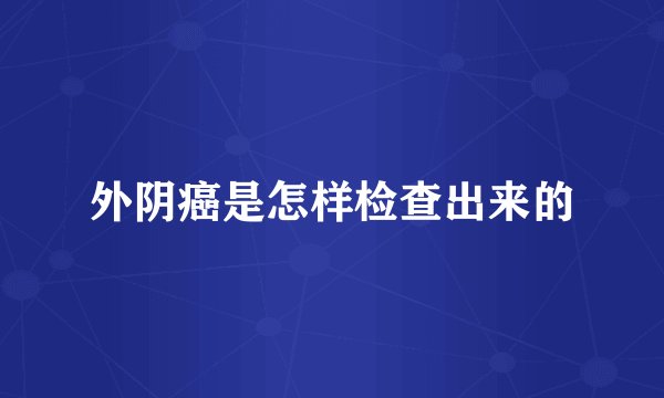 外阴癌是怎样检查出来的
