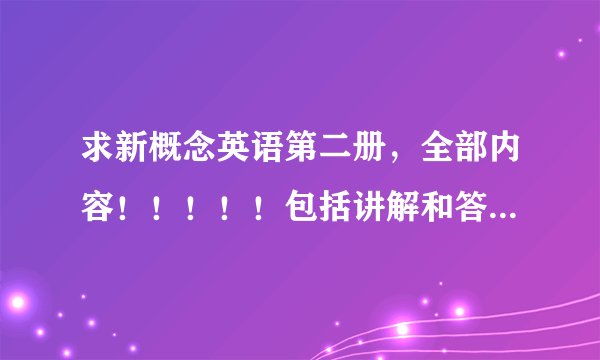 求新概念英语第二册，全部内容！！！！！包括讲解和答案。。。
