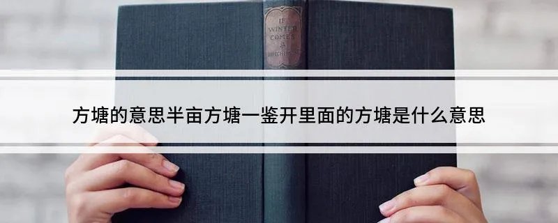 方塘的意思半亩方塘一鉴开里面的方塘是什么意思