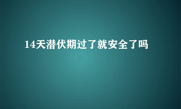 14天潜伏期过了就安全了吗