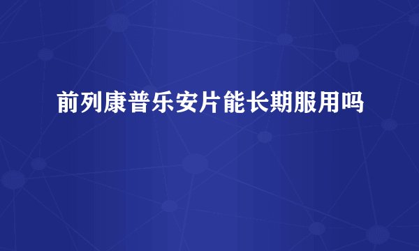 前列康普乐安片能长期服用吗