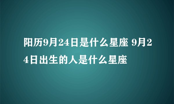 阳历9月24日是什么星座 9月24日出生的人是什么星座