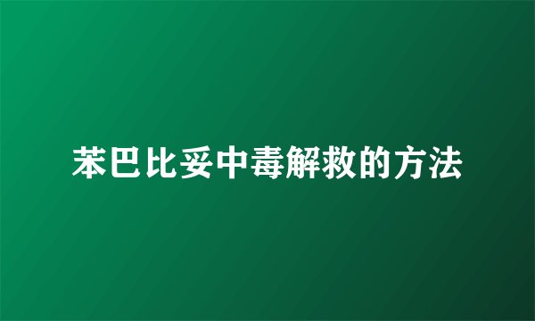 苯巴比妥中毒解救的方法
