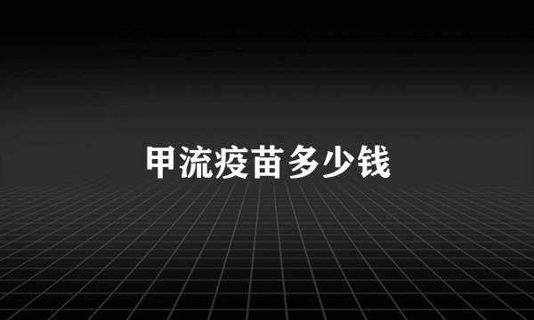 甲流疫苗多少钱
