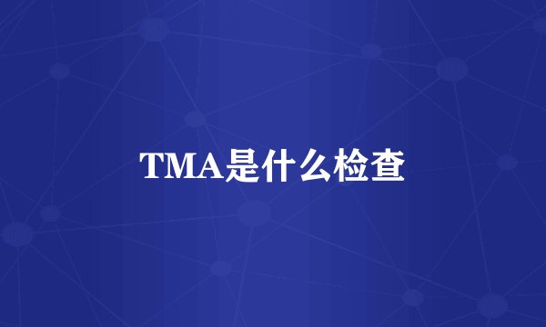 TMA是什么检查
