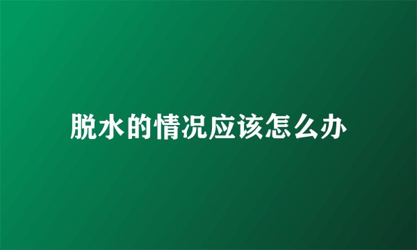 脱水的情况应该怎么办