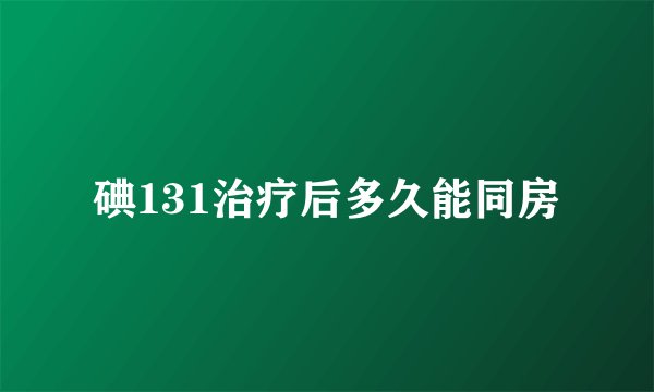 碘131治疗后多久能同房