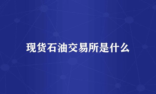 现货石油交易所是什么