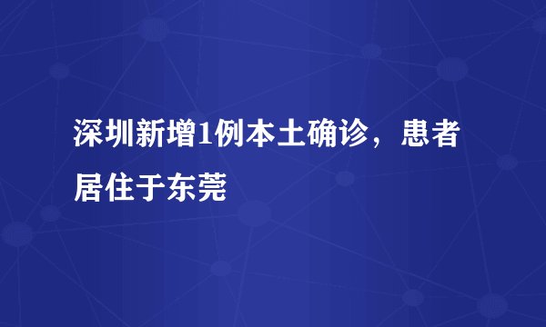 深圳新增1例本土确诊，患者居住于东莞