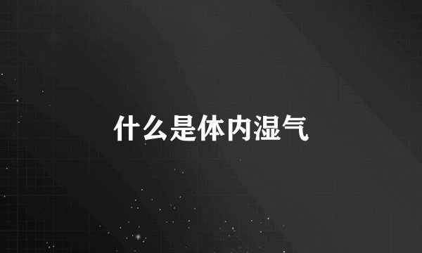 什么是体内湿气