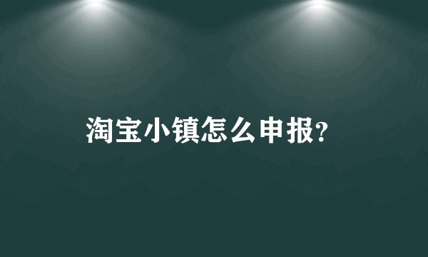 淘宝小镇怎么申报？