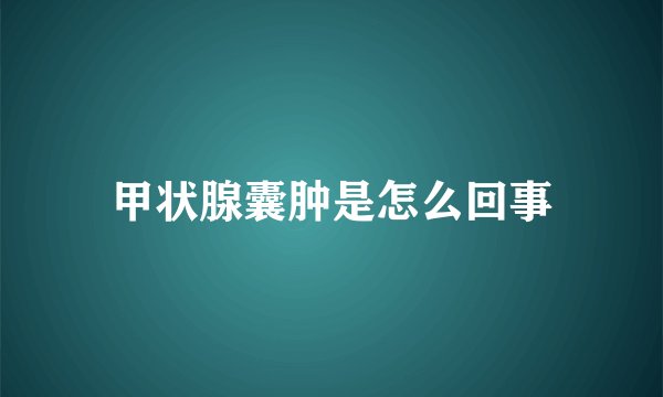 甲状腺囊肿是怎么回事