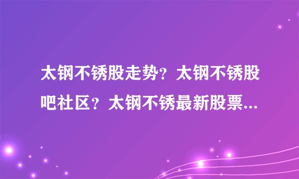 太钢不锈股走势？太钢不锈股吧社区？太钢不锈最新股票？_飞外