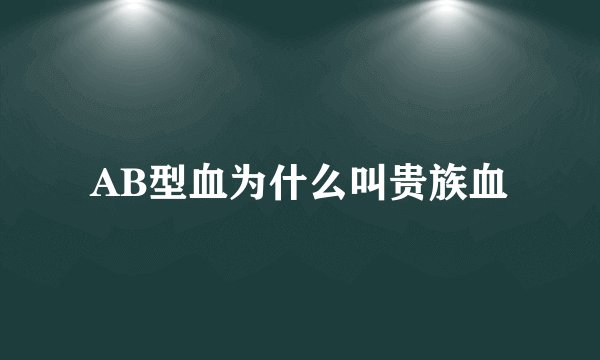AB型血为什么叫贵族血