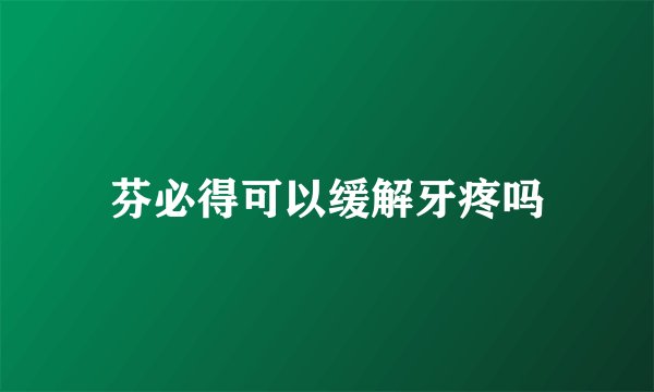 芬必得可以缓解牙疼吗