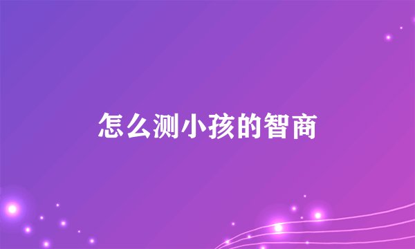 怎么测小孩的智商