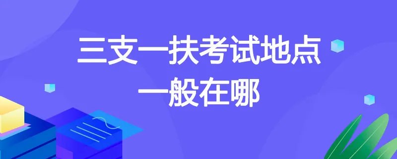 三支一扶考试地点一般在哪