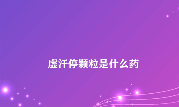 
        虚汗停颗粒是什么药
    