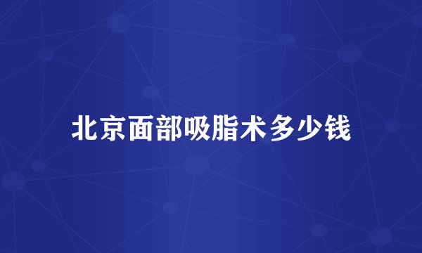 北京面部吸脂术多少钱