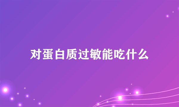 对蛋白质过敏能吃什么