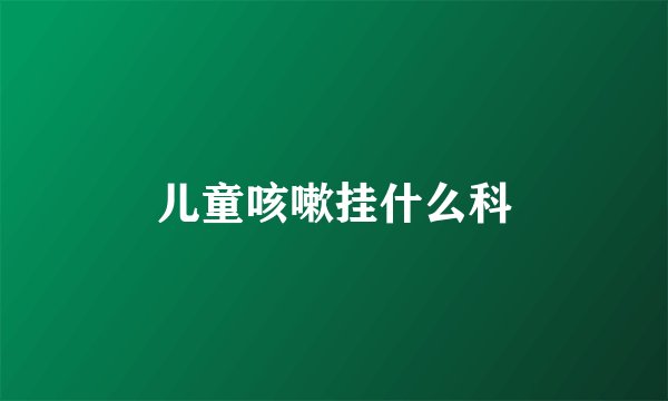 儿童咳嗽挂什么科
