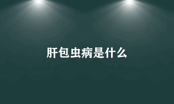 肝包虫病是什么