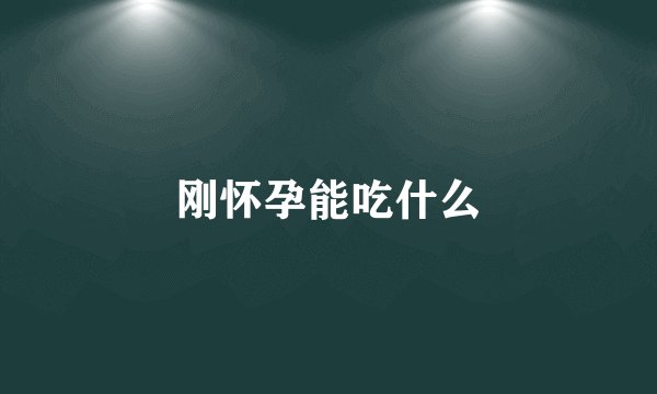 刚怀孕能吃什么