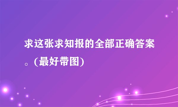求这张求知报的全部正确答案。(最好带图)