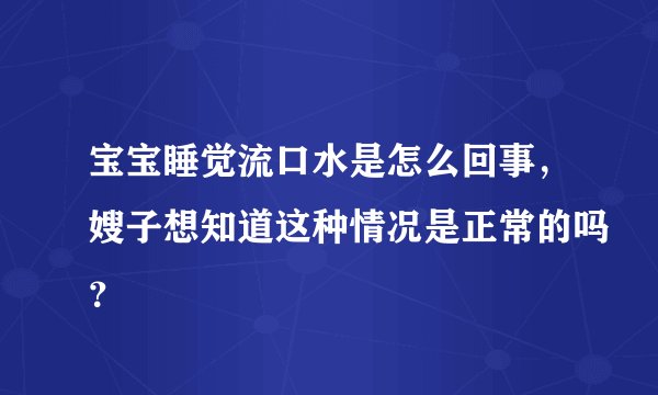 宝宝睡觉流口水是怎么回事，嫂子想知道这种情况是正常的吗？
