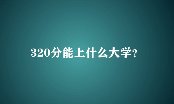 320分能上什么大学？