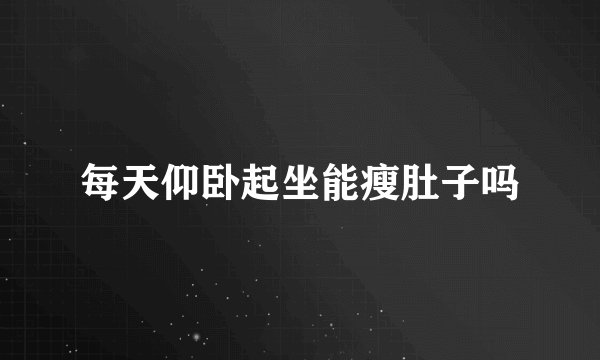 每天仰卧起坐能瘦肚子吗