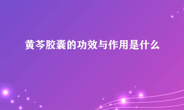 黄芩胶囊的功效与作用是什么