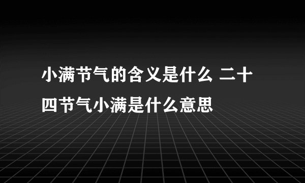 小满节气的含义是什么 二十四节气小满是什么意思