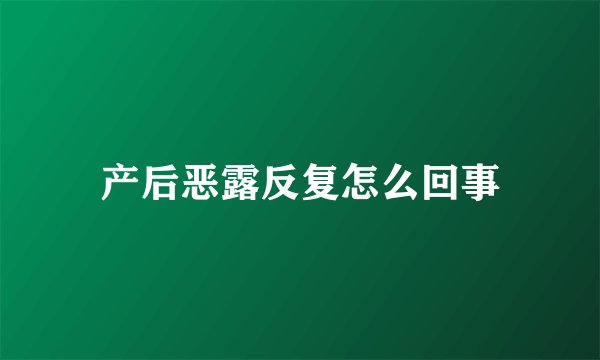 产后恶露反复怎么回事