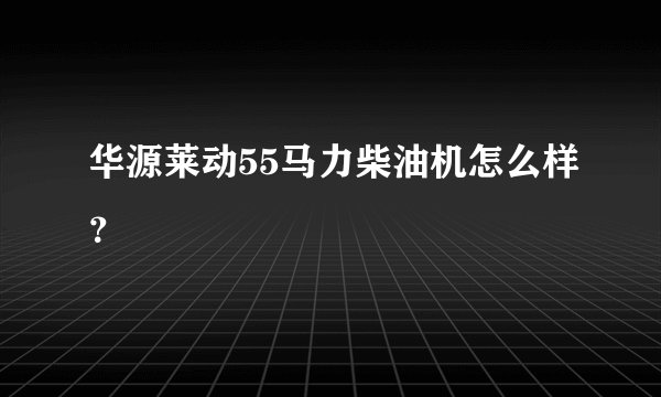 华源莱动55马力柴油机怎么样？