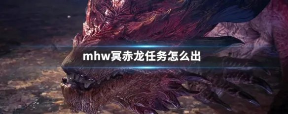 mhw冥赤龙任务怎么出