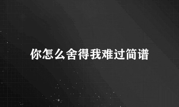 你怎么舍得我难过简谱