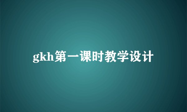 gkh第一课时教学设计