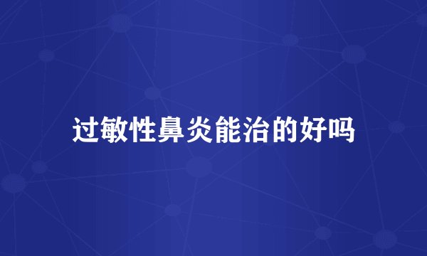 过敏性鼻炎能治的好吗