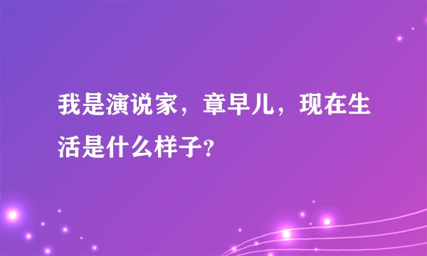 我是演说家，章早儿，现在生活是什么样子？