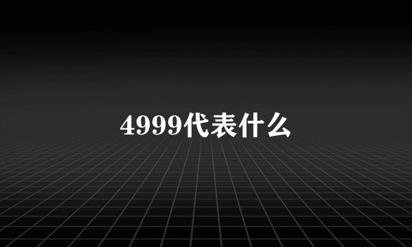 4999代表什么