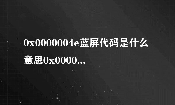 0x0000004e蓝屏代码是什么意思0x0000004e蓝屏解决办法