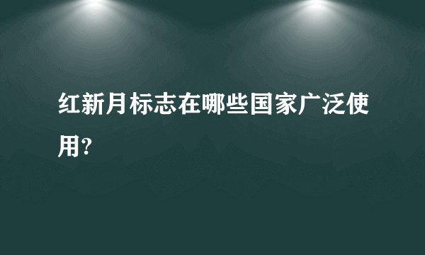 红新月标志在哪些国家广泛使用?