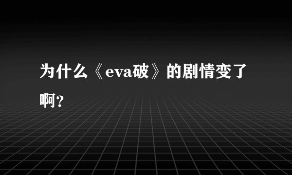 为什么《eva破》的剧情变了啊？