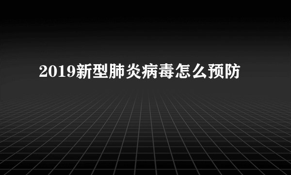 2019新型肺炎病毒怎么预防