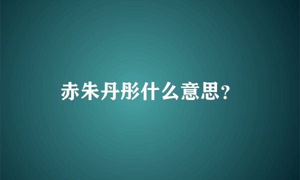 赤朱丹彤什么意思？