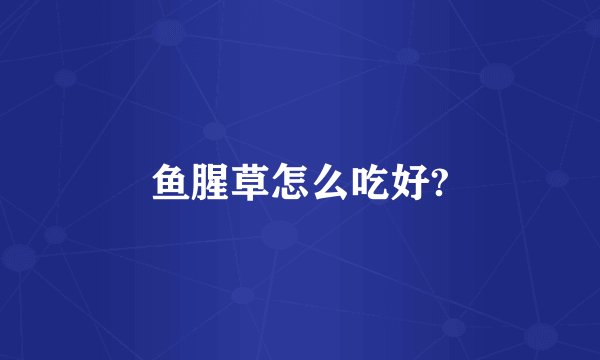 鱼腥草怎么吃好?