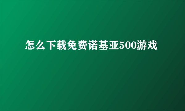 怎么下载免费诺基亚500游戏
