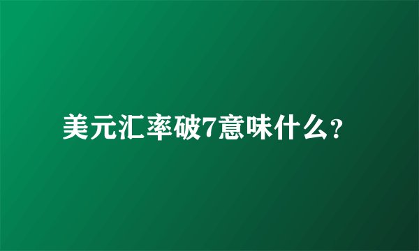 美元汇率破7意味什么？