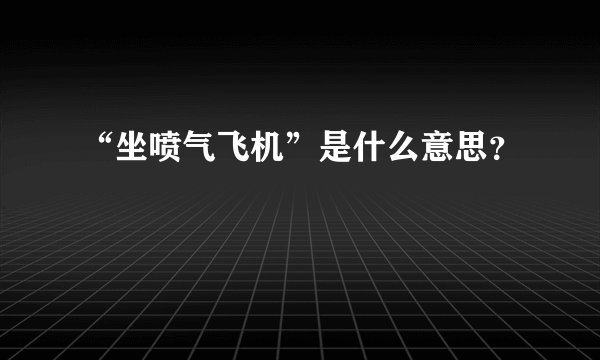 “坐喷气飞机”是什么意思？